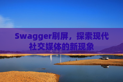 Swagger刷屏，探索现代社交媒体的新现象